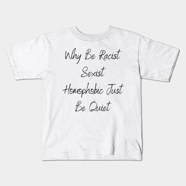 Why Be Racist Sexist Homophobic Just Be Quiet Kids T-Shirt by Trendy Trends